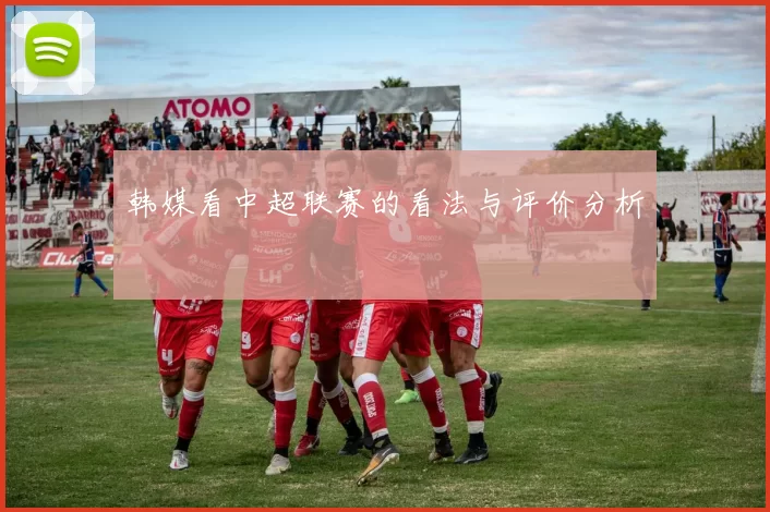韩媒看中超联赛的看法与评价分析