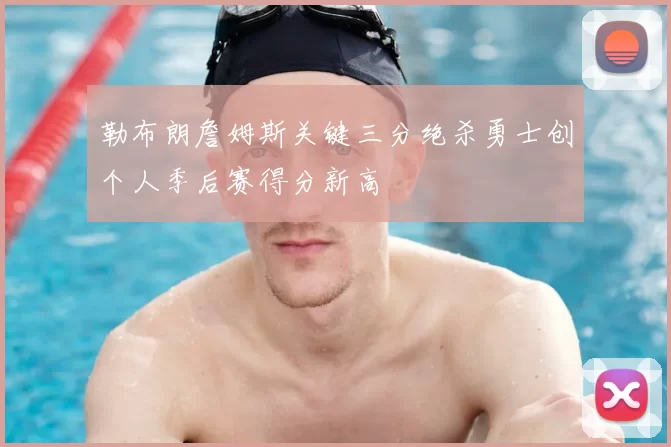 勒布朗詹姆斯关键三分绝杀勇士创个人季后赛得分新高