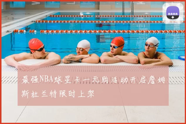 最强NBA球星卡一元购活动开启詹姆斯杜兰特限时上架