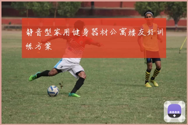 静音型家用健身器材公寓楼友好训练方案