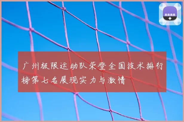 广州极限运动队荣登全国技术排行榜第七名展现实力与激情
