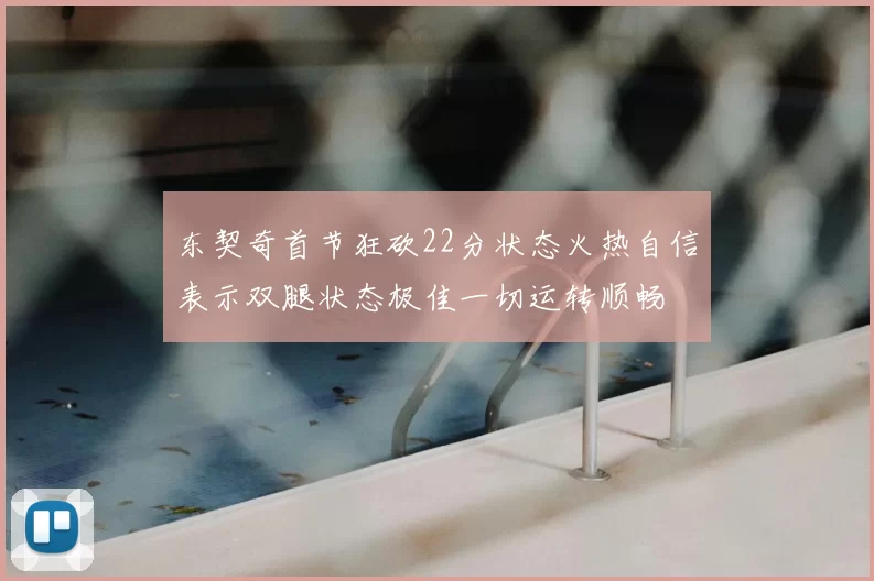 东契奇首节狂砍22分状态火热自信表示双腿状态极佳一切运转顺畅