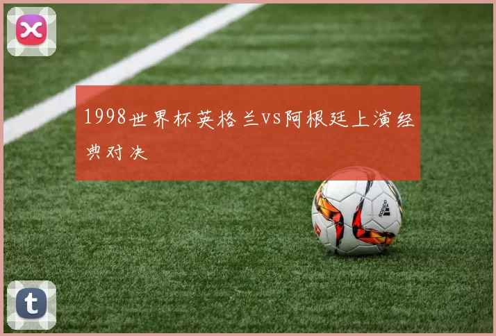 1998世界杯英格兰vs阿根廷上演经典对决