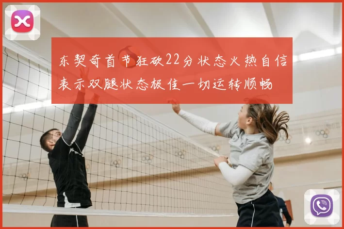 东契奇首节狂砍22分状态火热自信表示双腿状态极佳一切运转顺畅