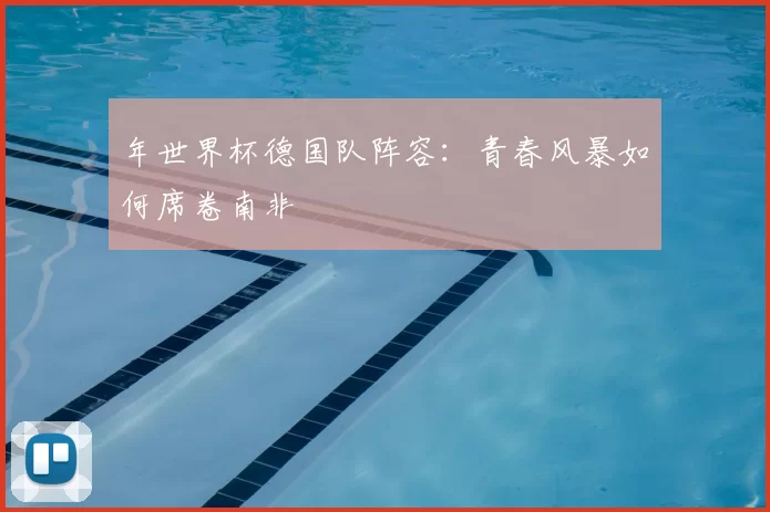 年世界杯德国队阵容:青春风暴如何席卷南非