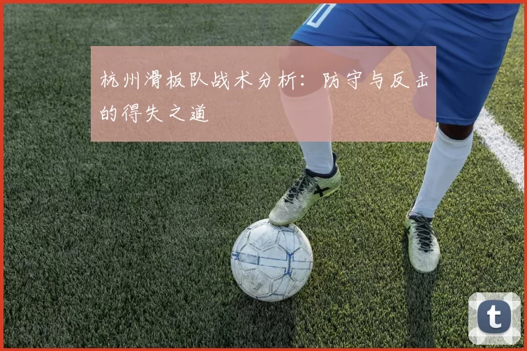 杭州滑板队战术分析：防守与反击的得失之道