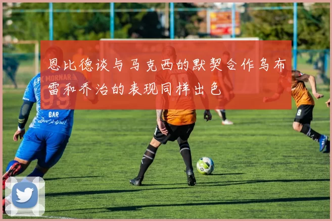 恩比德谈与马克西的默契合作乌布雷和乔治的表现同样出色
