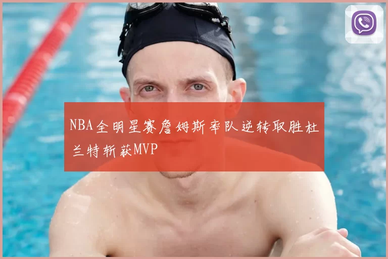 NBA全明星赛詹姆斯率队逆转取胜杜兰特斩获MVP