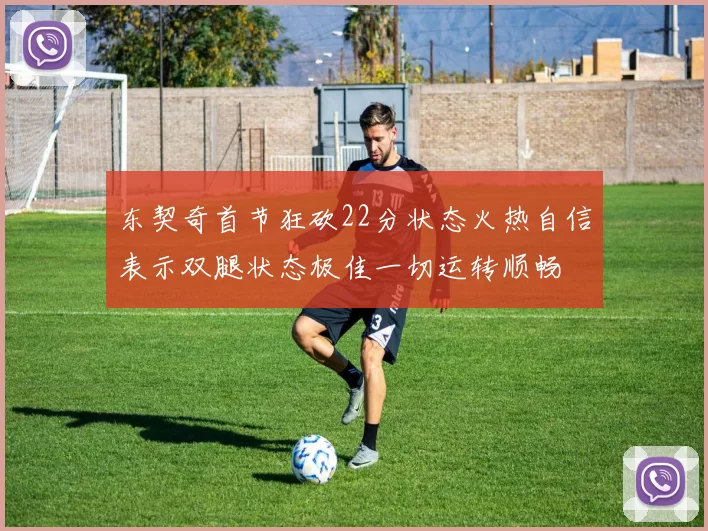 东契奇首节狂砍22分状态火热自信表示双腿状态极佳一切运转顺畅