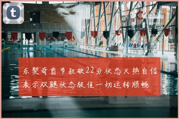 东契奇首节狂砍22分状态火热自信表示双腿状态极佳一切运转顺畅