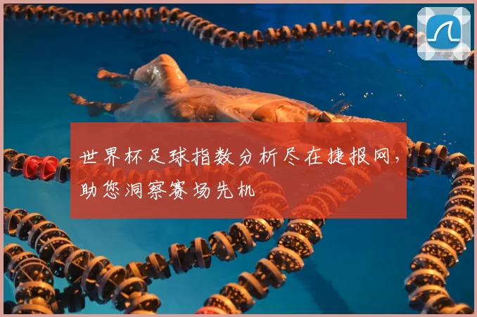 世界杯足球指数分析尽在捷报网，助您洞察赛场先机