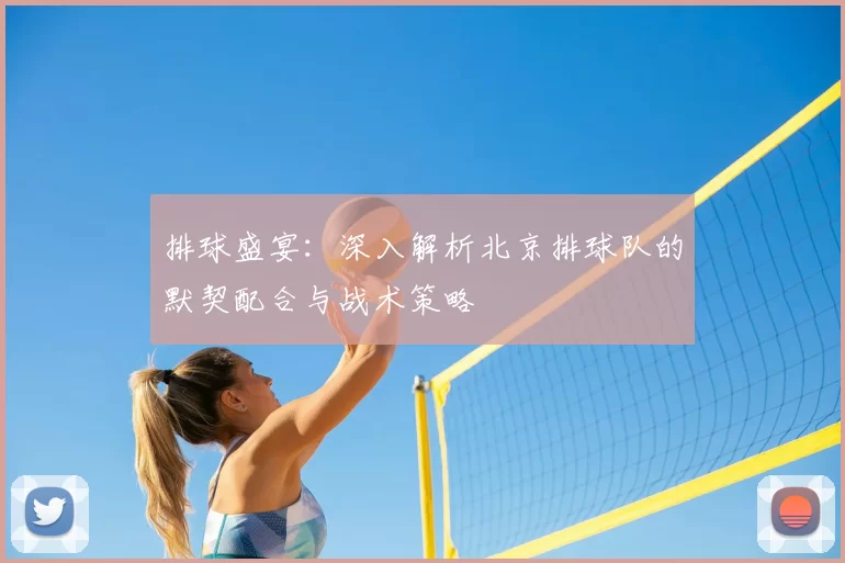 排球盛宴：深入解析北京排球队的默契配合与战术策略