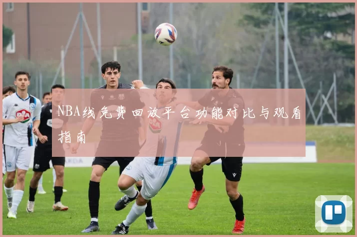 NBA线免费回放平台功能对比与观看指南