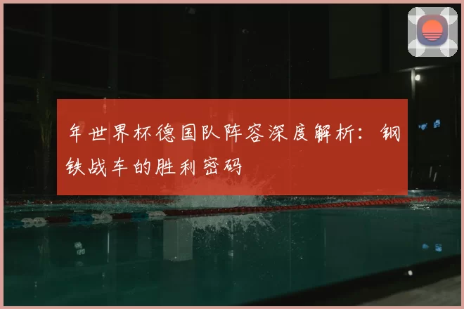年世界杯德国队阵容深度解析:钢铁战车的胜利密码