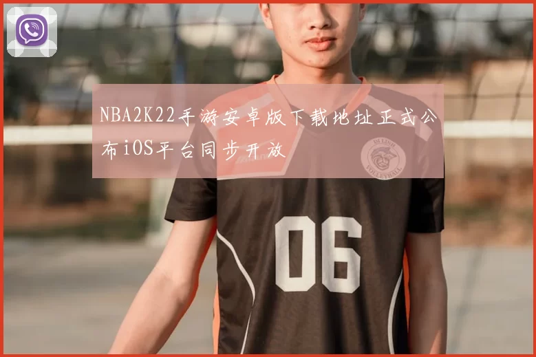 NBA2K22手游安卓版下载地址正式公布iOS平台同步开放