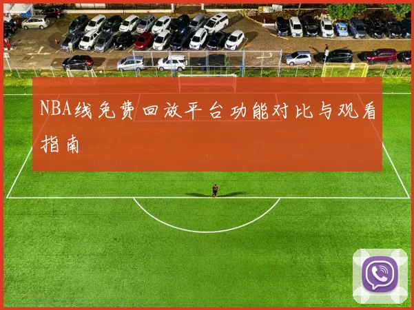 NBA线免费回放平台功能对比与观看指南