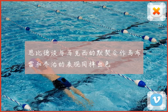 恩比德谈与马克西的默契合作乌布雷和乔治的表现同样出色