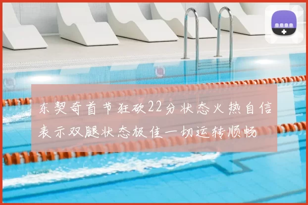 东契奇首节狂砍22分状态火热自信表示双腿状态极佳一切运转顺畅