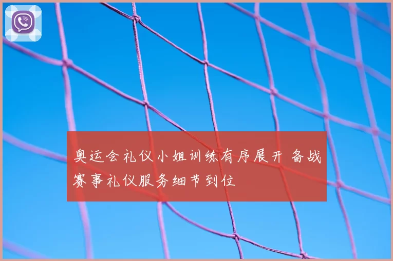 奥运会礼仪小姐训练有序展开 备战赛事礼仪服务细节到位