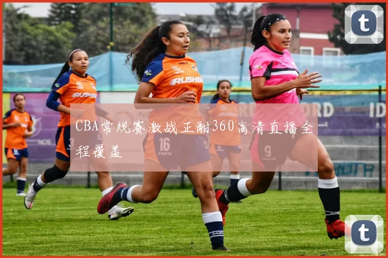 CBA常规赛激战正酣360高清直播全程覆盖