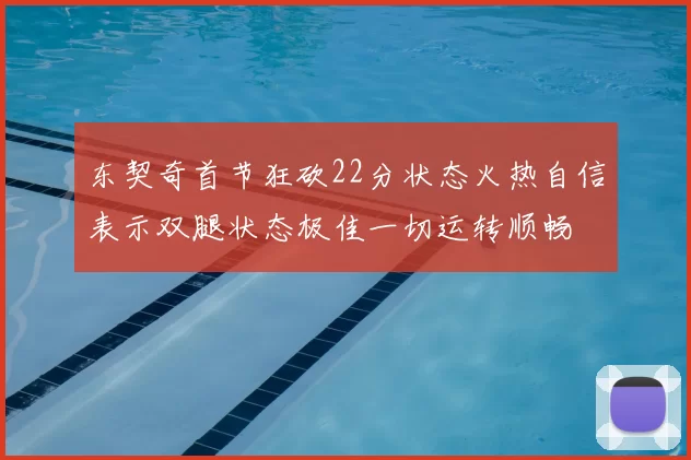 东契奇首节狂砍22分状态火热自信表示双腿状态极佳一切运转顺畅