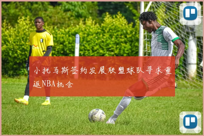 小托马斯签约发展联盟球队寻求重返NBA机会