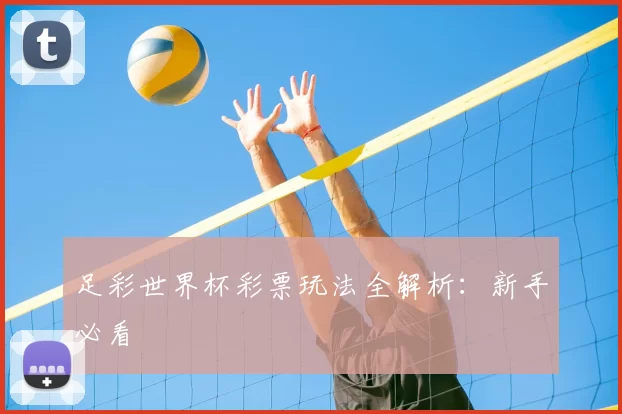 足彩世界杯彩票玩法全解析:新手必看