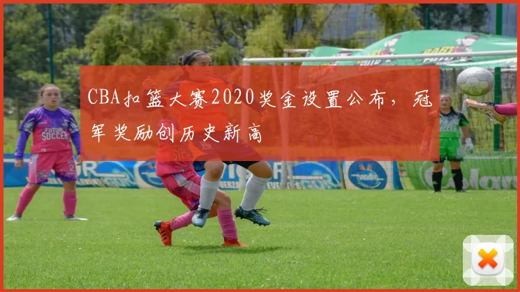CBA扣篮大赛2020奖金设置公布，冠军奖励创历史新高
