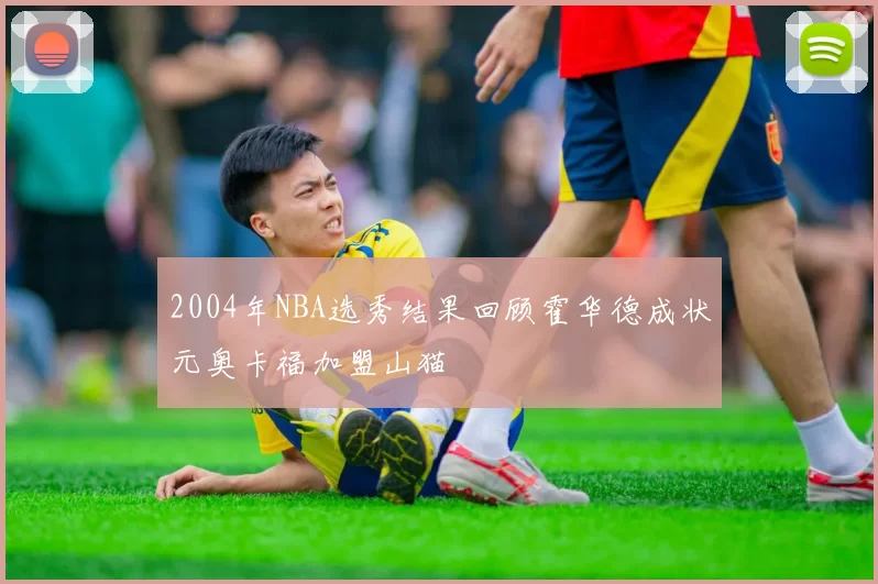 2004年NBA选秀结果回顾霍华德成状元奥卡福加盟山猫