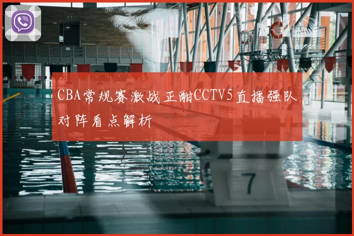 CBA常规赛激战正酣CCTV5直播强队对阵看点解析