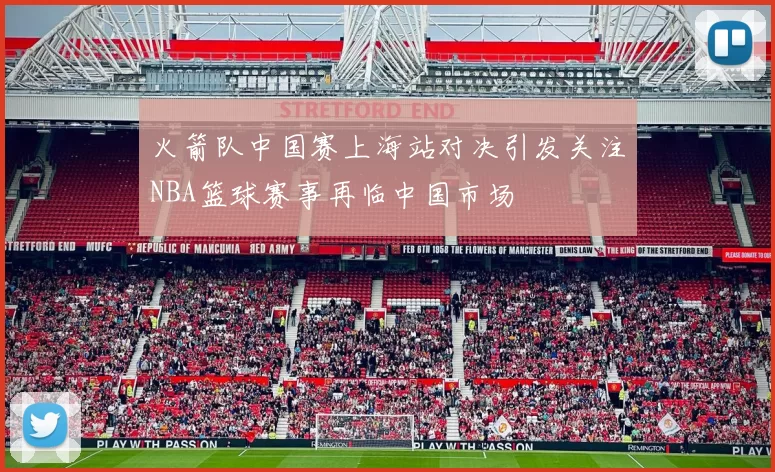 火箭队中国赛上海站对决引发关注NBA篮球赛事再临中国市场