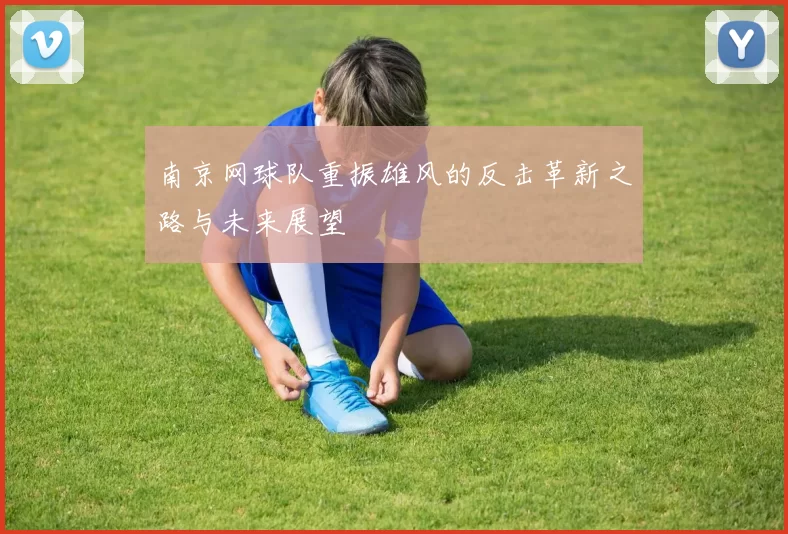 南京网球队重振雄风的反击革新之路与未来展望