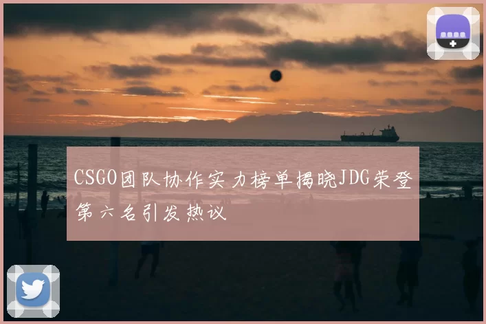 CSGO团队协作实力榜单揭晓JDG荣登第六名引发热议