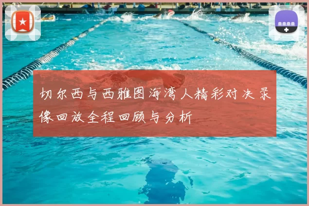 切尔西与西雅图海湾人精彩对决录像回放全程回顾与分析