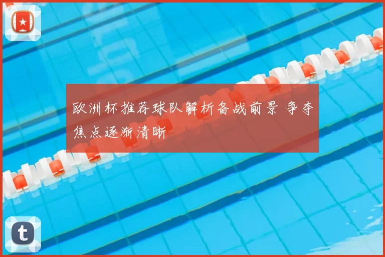 欧洲杯推荐球队解析备战前景 争夺焦点逐渐清晰