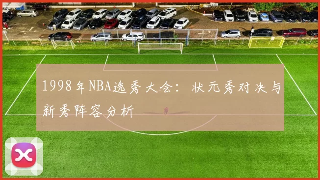1998年NBA选秀大会：状元秀对决与新秀阵容分析