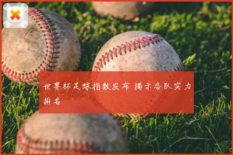 世界杯足球指数发布 揭示各队实力排名