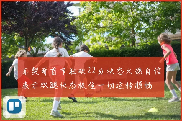 东契奇首节狂砍22分状态火热自信表示双腿状态极佳一切运转顺畅