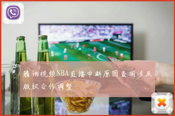 腾讯视频NBA直播中断原因查明涉及版权合作调整