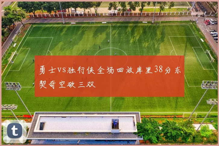 勇士vs独行侠全场回放库里38分东契奇空砍三双