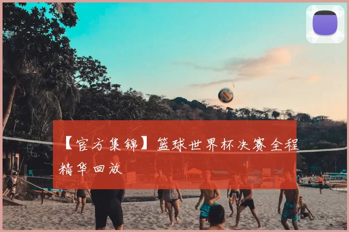 【官方集锦】篮球世界杯决赛全程精华回放