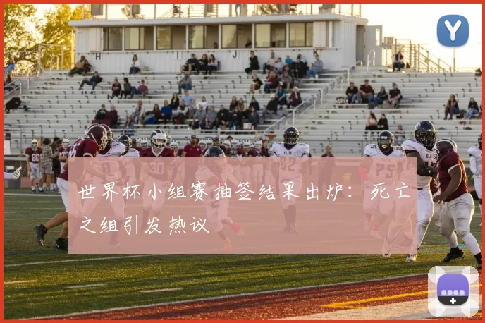 世界杯小组赛抽签结果出炉：死亡之组引发热议